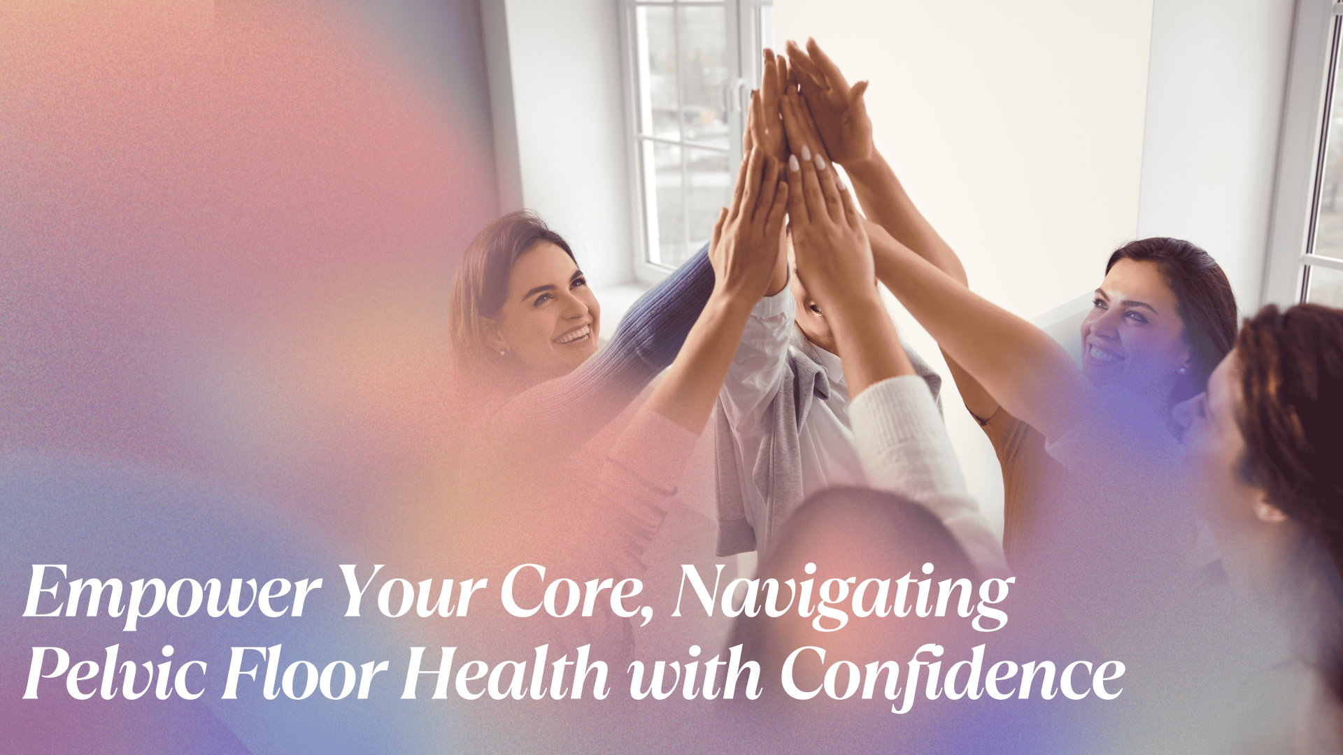 Empower Your Core Navigating Pelvic Floor Health with Confidence 1 e1718951262197