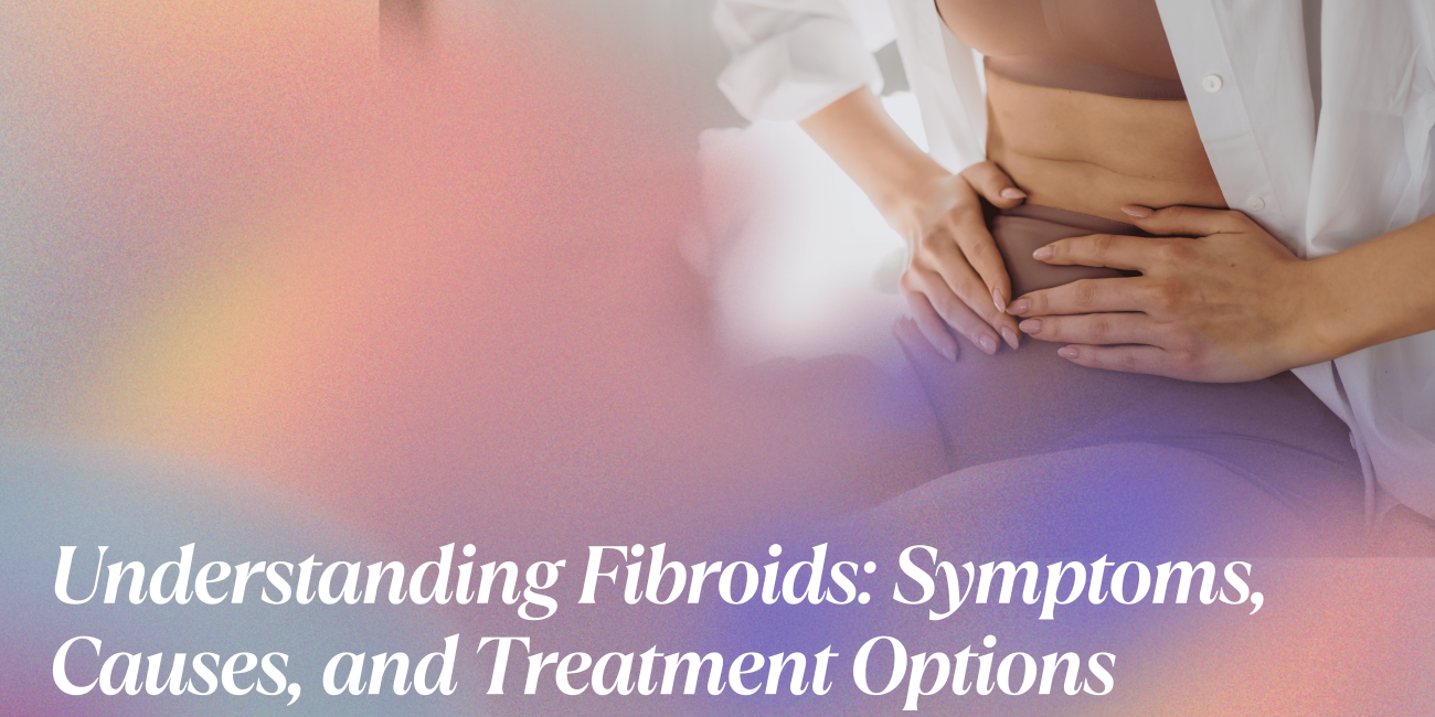 Understanding Fibroids Symptoms, Causes, and Treatment Options