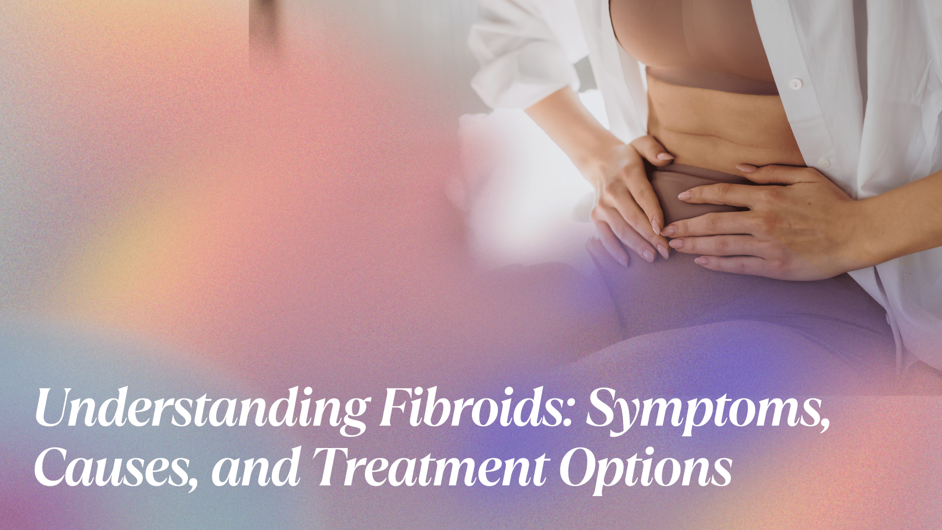 Understanding Fibroids Symptoms, Causes, and Treatment Options